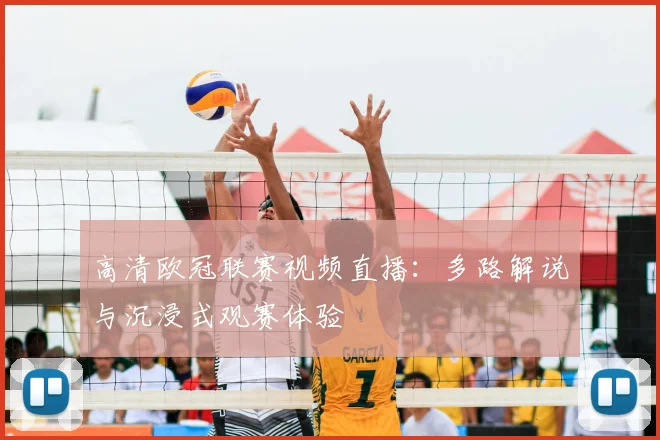 高清欧冠联赛视频直播：多路解说与沉浸式观赛体验