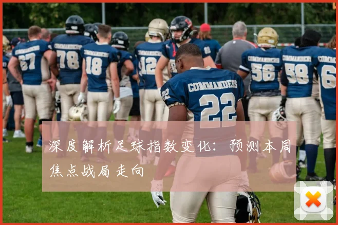 深度解析足球指数变化：预测本周焦点战局走向
