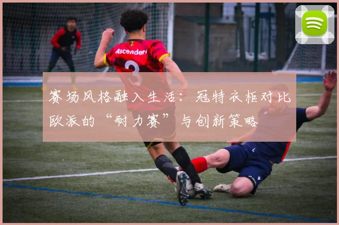 赛场风格融入生活:冠特衣柜对比欧派的“耐力赛”与创新策略
