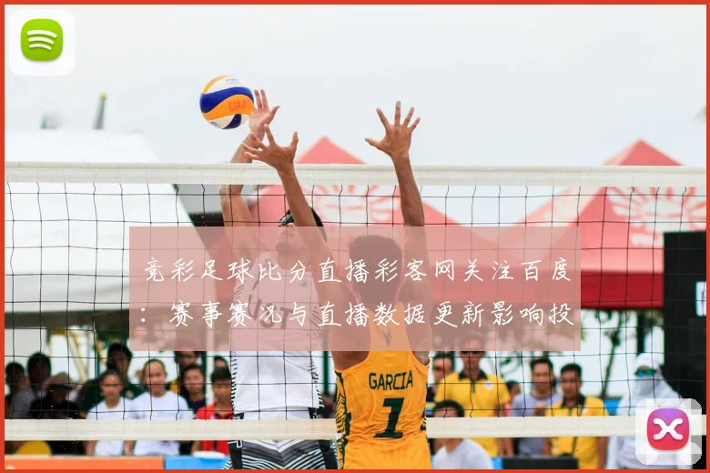 竞彩足球比分直播彩客网关注百度：赛事赛况与直播数据更新影响投注选择