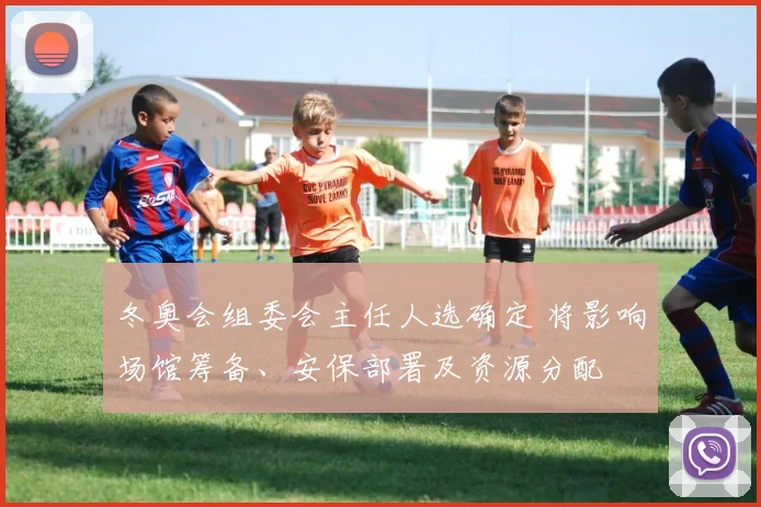 冬奥会组委会主任人选确定 将影响场馆筹备、安保部署及资源分配