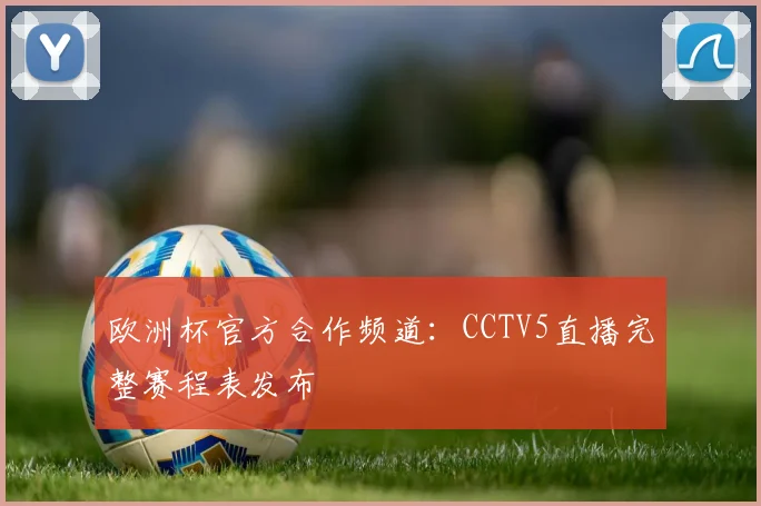 欧洲杯官方合作频道：CCTV5直播完整赛程表发布