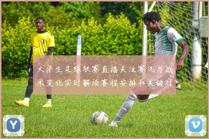 大学生足球联赛直播关注赛况与战术变化实时解读赛程安排和关键对位看点
