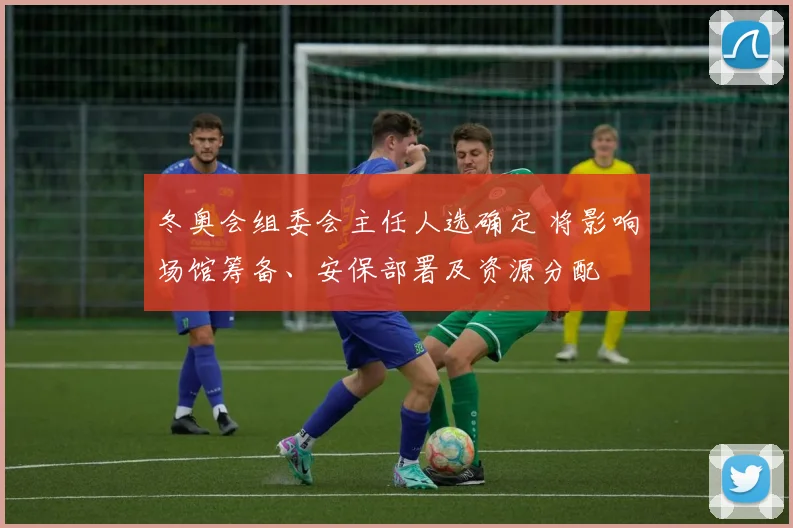 冬奥会组委会主任人选确定 将影响场馆筹备、安保部署及资源分配